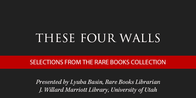 Text graphic announcing "These Four Walls: Selections from the Rare Books Collection," presented by Lyuba Basin, University of Utah.