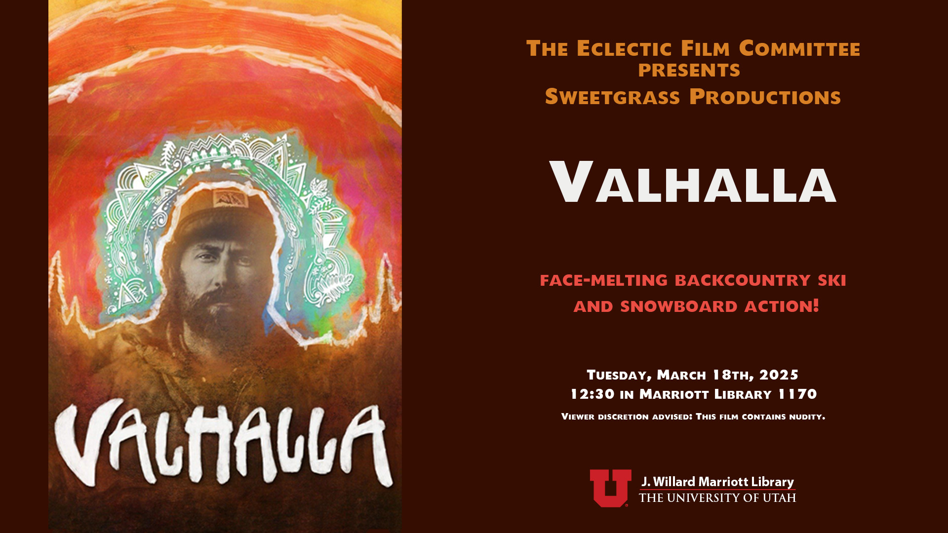 Text on screen the eclectic film committee presents sweetgrass productions valhalla face-melting backcountry ski and snowboard action! tuesday march 18th 2025 12:30 in Marriott library 1170 viewer discretion advised this film contains nudity. Graphic displays the movie poster for valhalla which is a man in ski gear looking at the viewer with trees on either side of him. Around him are lines as well as symbols around his head that evoke nature and a sunset. 