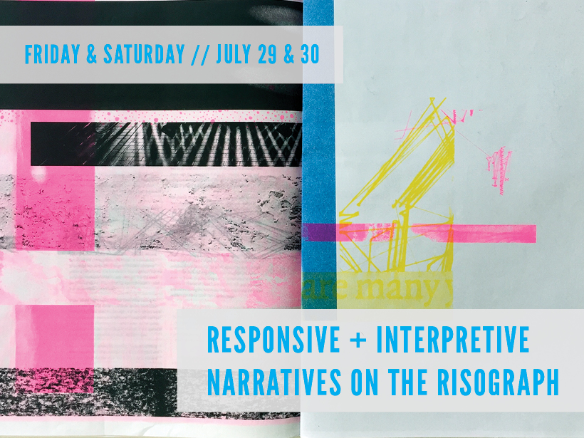 Friday & Saturday July 29 & 30 Responsive + Interpretive Narratives on the Risograph
